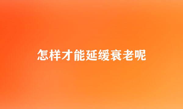 怎样才能延缓衰老呢
