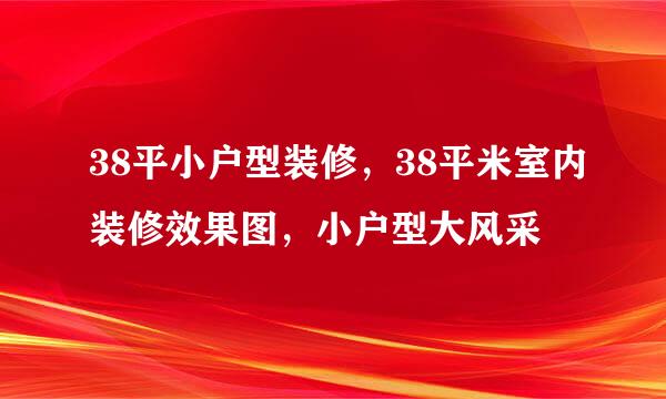 38平小户型装修，38平米室内装修效果图，小户型大风采