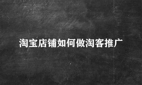 淘宝店铺如何做淘客推广