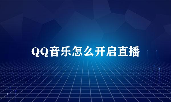 QQ音乐怎么开启直播