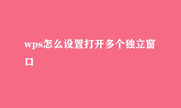 wps怎么设置打开多个独立窗口