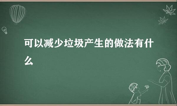 可以减少垃圾产生的做法有什么