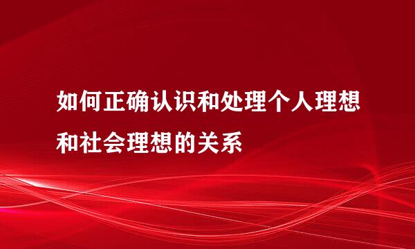 如何正确认识和处理个人理想和社会理想的关系
