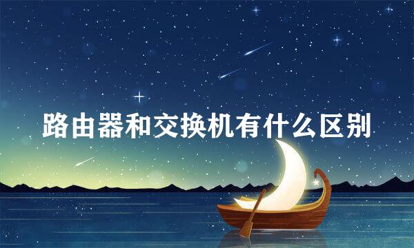 路由器和交换机有什么区别