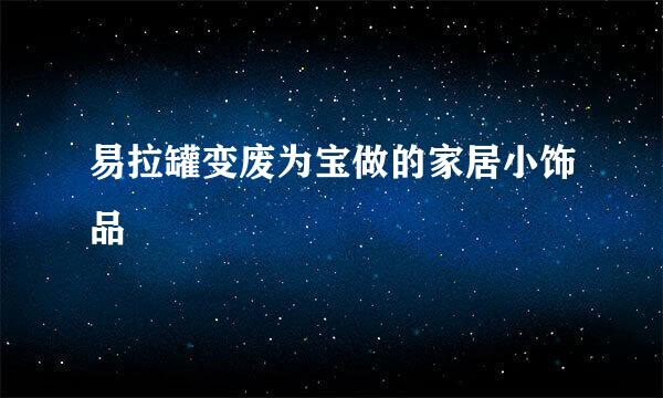 易拉罐变废为宝做的家居小饰品