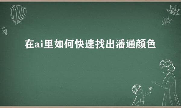 在ai里如何快速找出潘通颜色