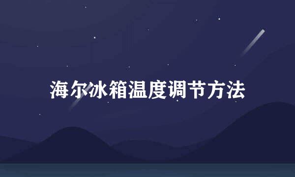 海尔冰箱温度调节方法