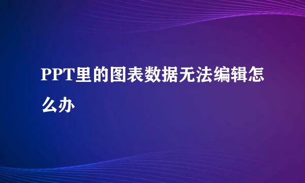 PPT里的图表数据无法编辑怎么办