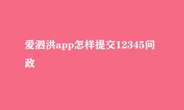 爱泗洪app怎样提交12345问政