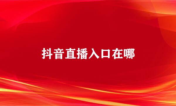 抖音直播入口在哪