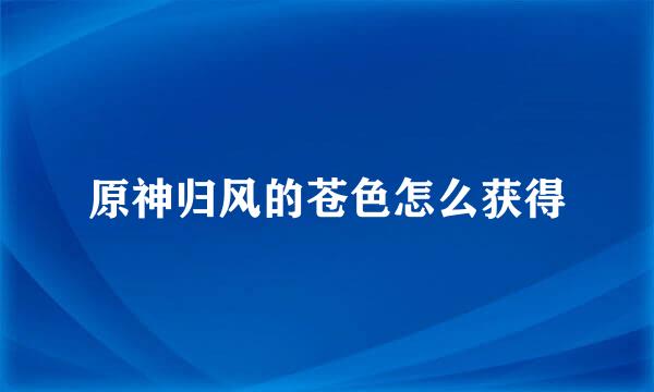原神归风的苍色怎么获得