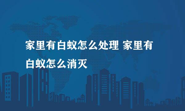 家里有白蚁怎么处理 家里有白蚁怎么消灭