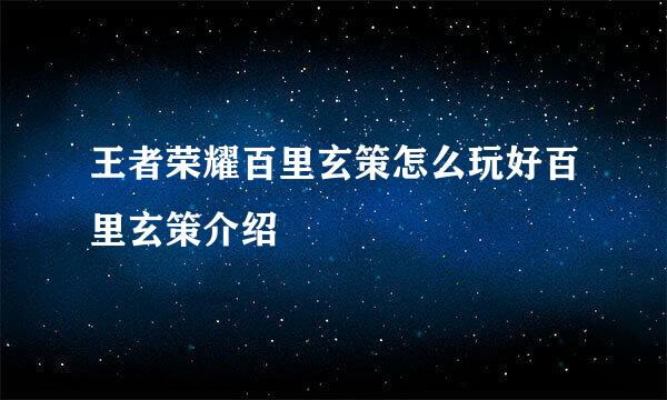 王者荣耀百里玄策怎么玩好百里玄策介绍