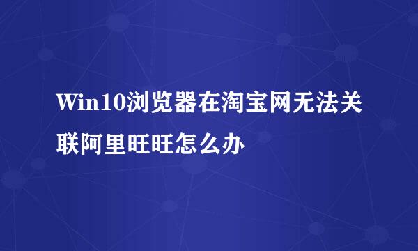 Win10浏览器在淘宝网无法关联阿里旺旺怎么办