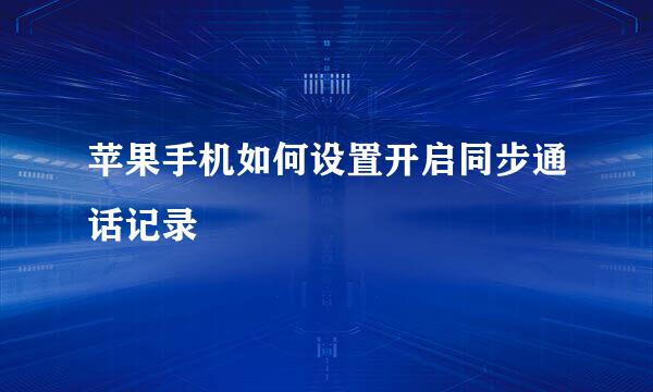 苹果手机如何设置开启同步通话记录