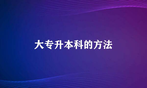 大专升本科的方法
