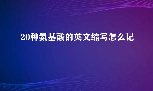 20种氨基酸的英文缩写怎么记