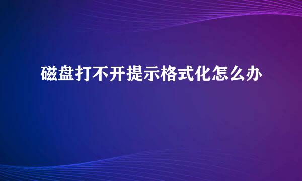 磁盘打不开提示格式化怎么办