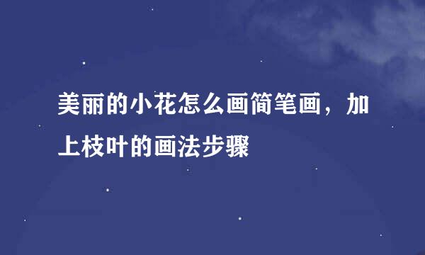 美丽的小花怎么画简笔画，加上枝叶的画法步骤