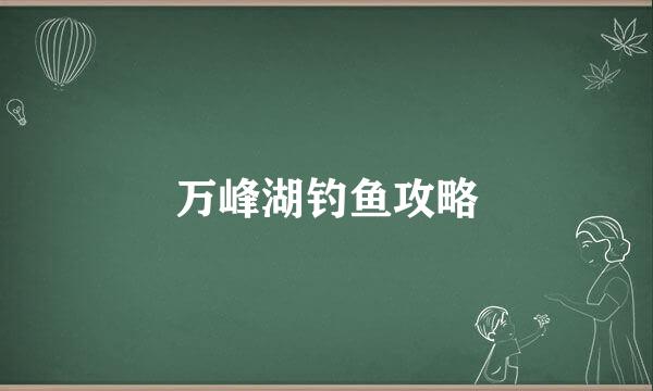 万峰湖钓鱼攻略