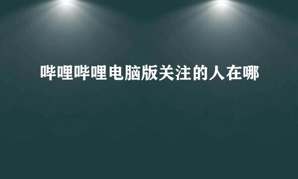 哔哩哔哩电脑版关注的人在哪