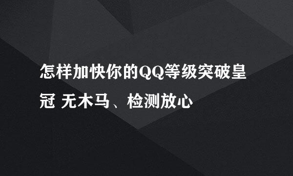 怎样加快你的QQ等级突破皇冠 无木马、检测放心