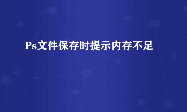Ps文件保存时提示内存不足