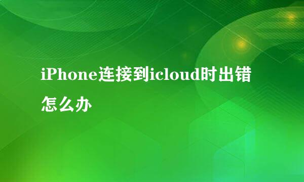 iPhone连接到icloud时出错怎么办