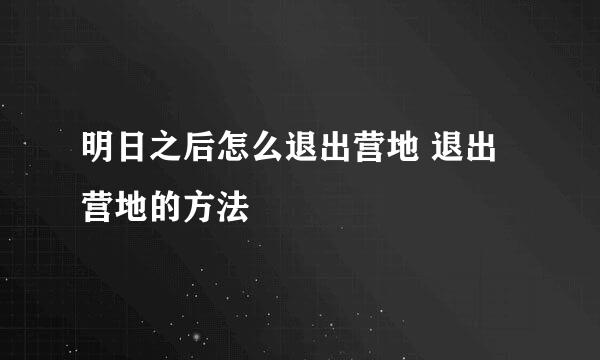明日之后怎么退出营地 退出营地的方法