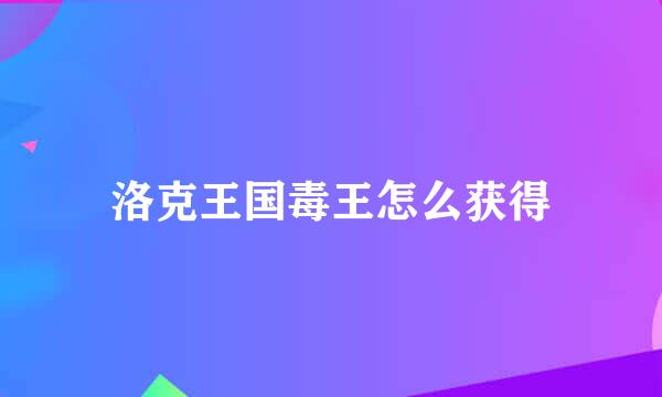 洛克王国毒王怎么获得