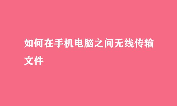 如何在手机电脑之间无线传输文件