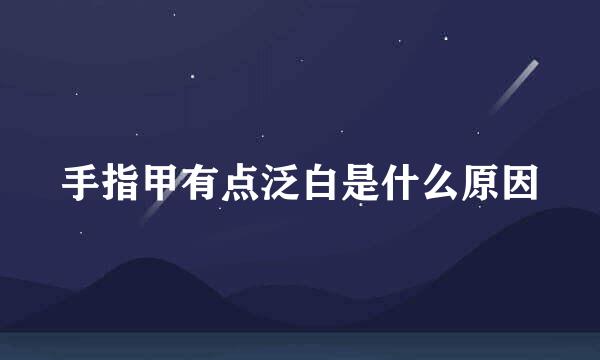 手指甲有点泛白是什么原因