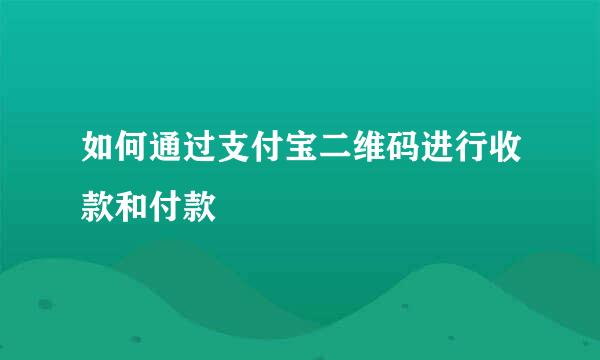 如何通过支付宝二维码进行收款和付款