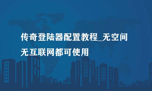 传奇登陆器配置教程_无空间无互联网都可使用