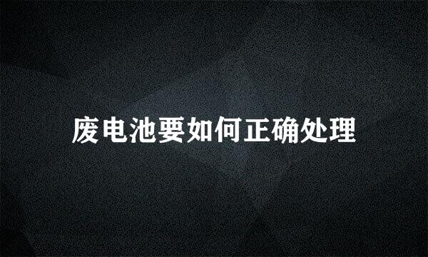 废电池要如何正确处理