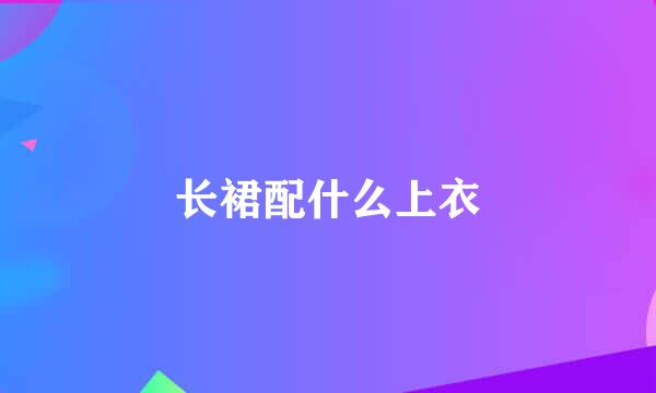 长裙配什么上衣