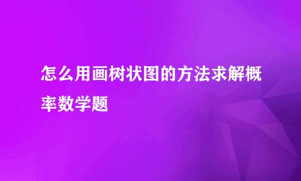 怎么用画树状图的方法求解概率数学题