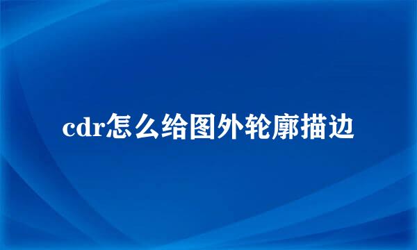 cdr怎么给图外轮廓描边