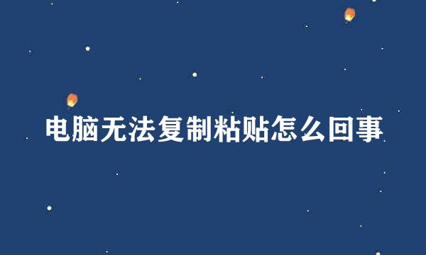电脑无法复制粘贴怎么回事