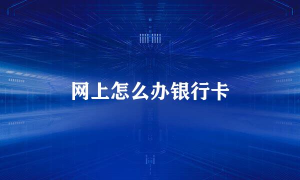网上怎么办银行卡