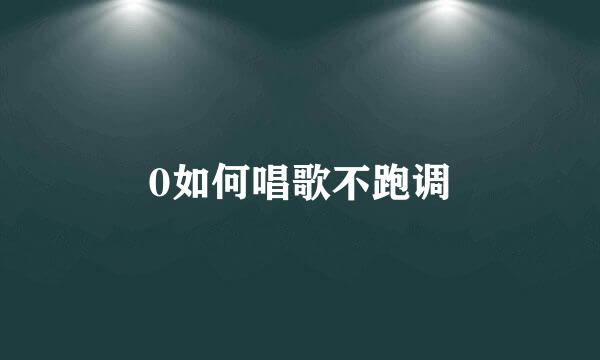 0如何唱歌不跑调