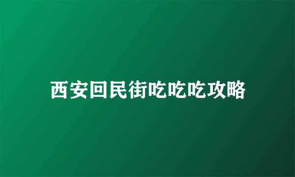 西安回民街吃吃吃攻略