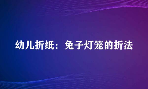 幼儿折纸：兔子灯笼的折法
