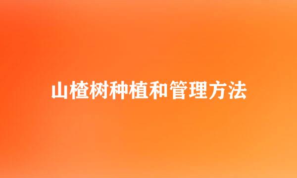 山楂树种植和管理方法