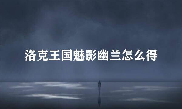 洛克王国魅影幽兰怎么得