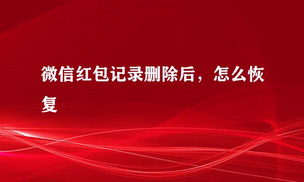 微信红包记录删除后，怎么恢复