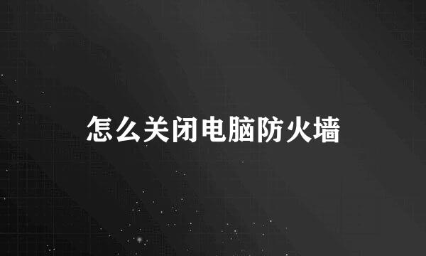 怎么关闭电脑防火墙