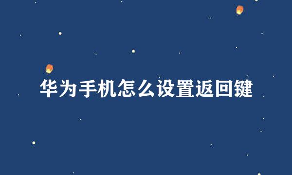 华为手机怎么设置返回键