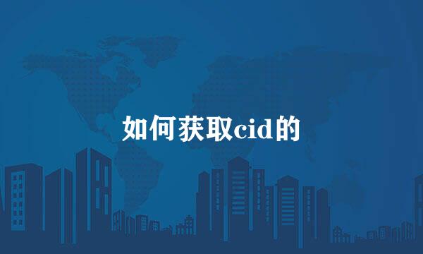 如何获取cid的
