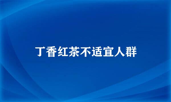 丁香红茶不适宜人群